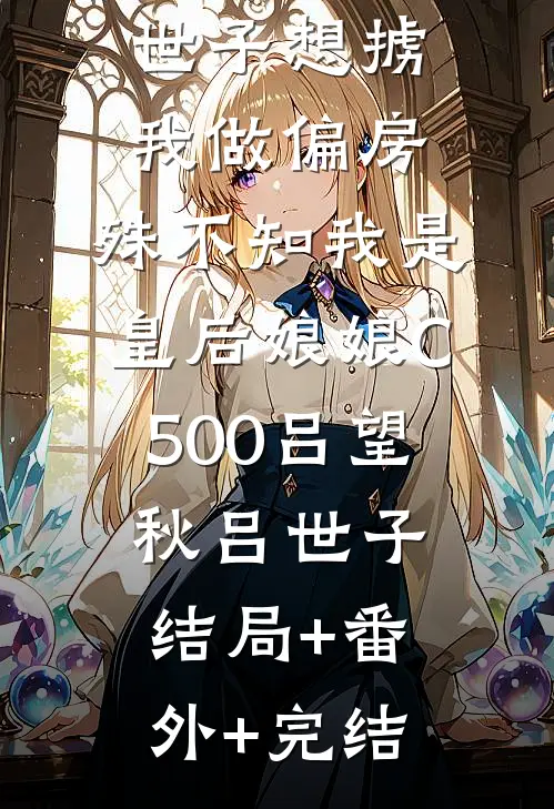 世子想掳我做偏房，殊不知我是皇后娘娘C500吕望秋吕世子结局+番外+完结