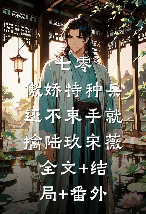 七零：傲娇特种兵还不束手就擒陆玖宋薇全文+结局+番外