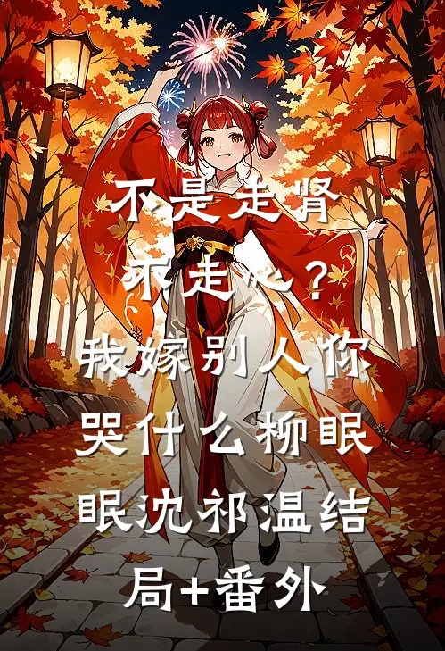 不是走肾不走心？我嫁别人你哭什么柳眠眠沈祁温:结局+番外