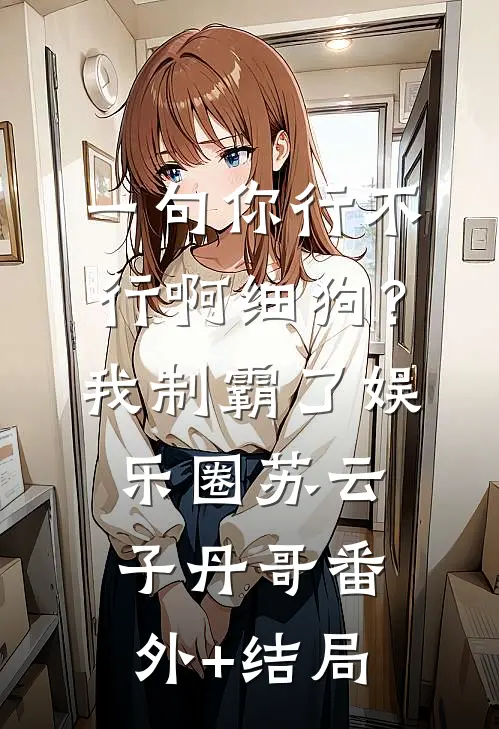 一句你行不行啊细狗？我制霸了娱乐圈苏云子丹哥:(番外)+(结局)