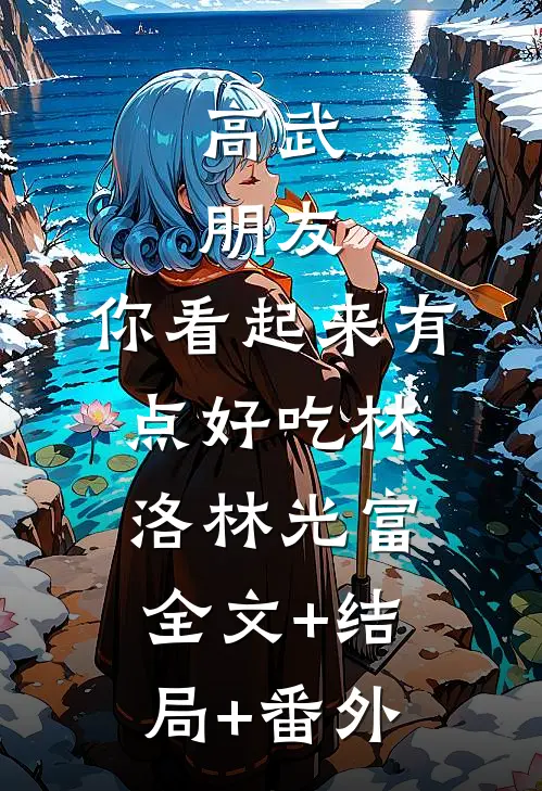 高武：朋友，你看起来有点好吃林洛林光富:全文+结局+番外