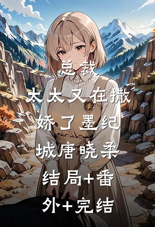 总裁，太太又在撒娇了墨纪城唐晓柔结局+番外+完结
