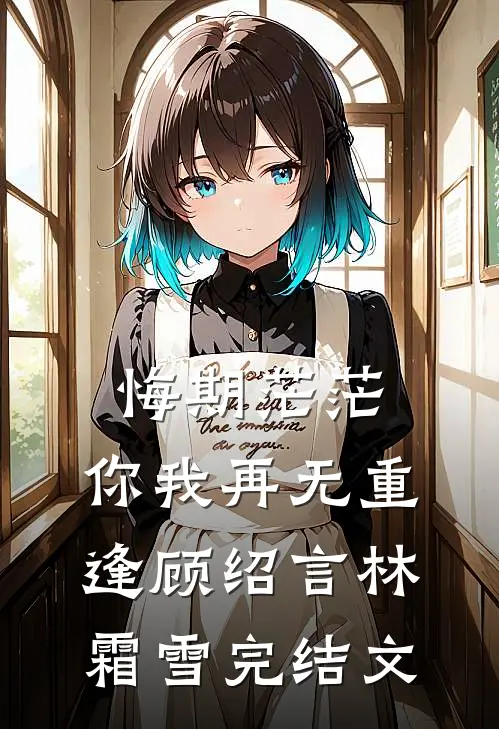 悔期茫茫，你我再无重逢顾绍言林霜雪完结文
