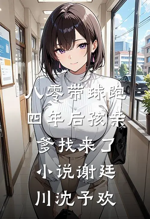 八零带球跑，四年后孩亲爹找来了小说谢廷川沈予欢
