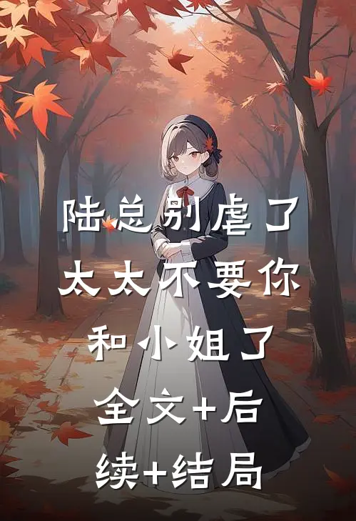 陆总别虐了，太太不要你和小姐了:全文+后续+结局