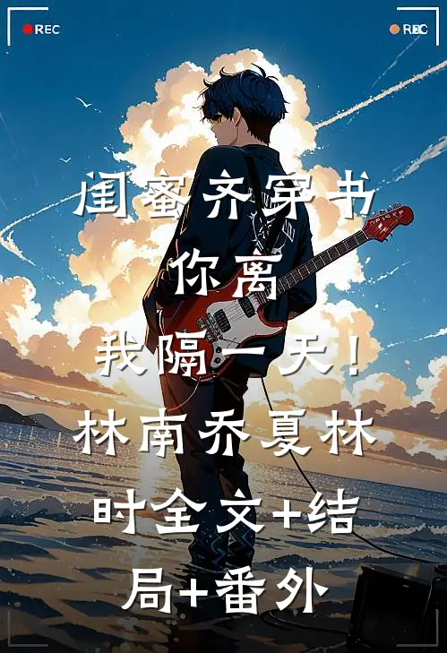 闺蜜齐穿书，你离，我隔一天！林南乔夏林时:全文+结局+番外