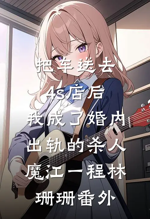 把车送去4s店后，我成了婚内出轨的杀人魔江一程林珊珊番外