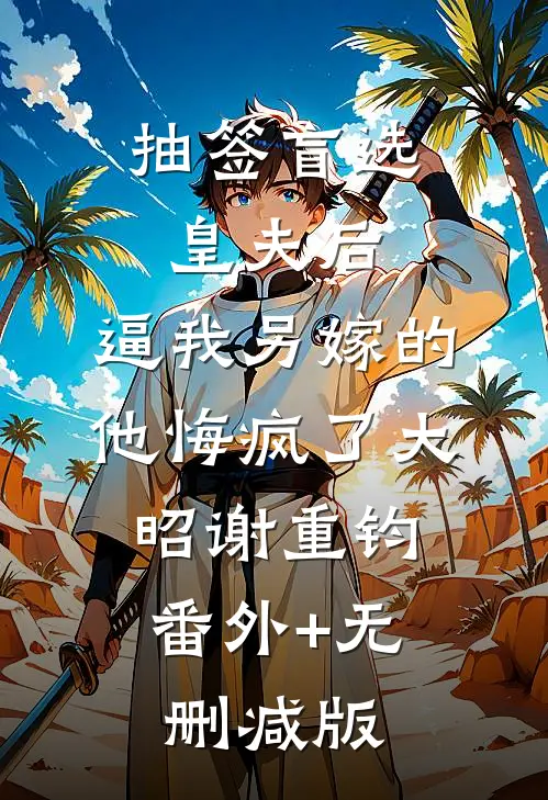 抽签盲选皇夫后，逼我另嫁的他悔疯了大昭谢重钧:番外+无删减版