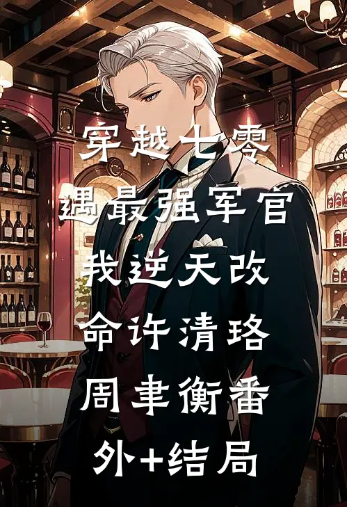 穿越七零，遇最强军官我逆天改命许清珞周聿衡(番外)+(结局)