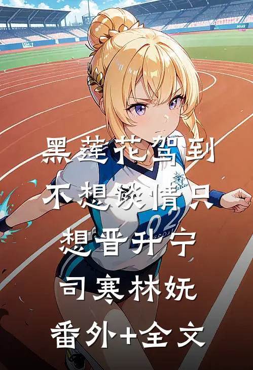 黑莲花驾到，不想谈情只想晋升宁司寒林妩:(番外)+(全文)