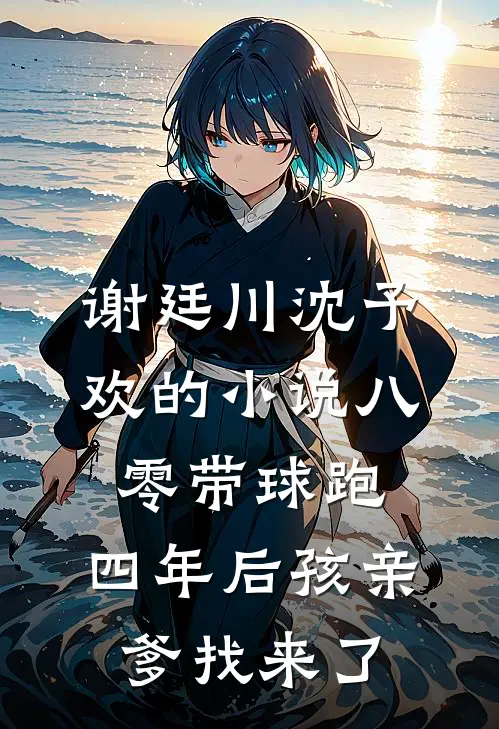 谢廷川沈予欢的小说八零带球跑，四年后孩亲爹找来了