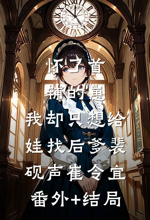 怀了首辅的崽，我却只想给娃找后爹裴砚声崔令宜(番外)+(结局)