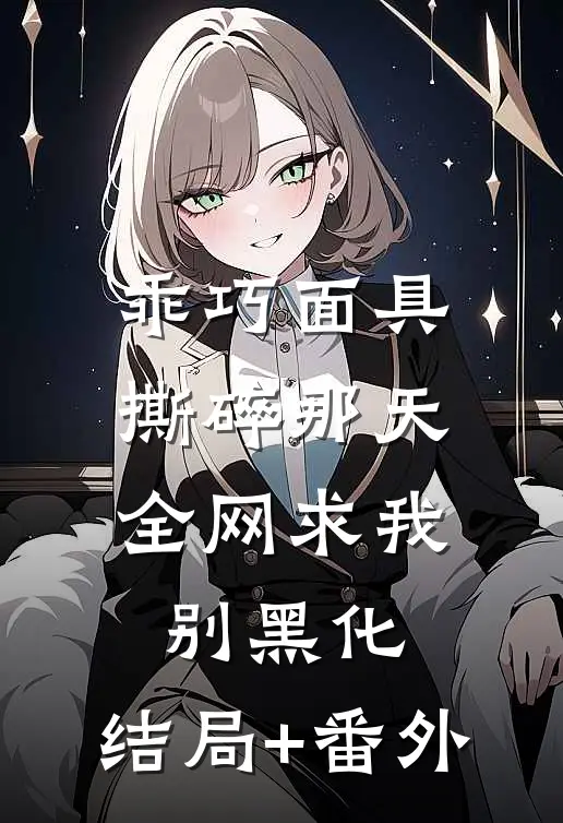 乖巧面具撕碎那天，全网求我别黑化:结局+番外