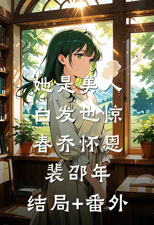 她是美人，白发也惊春乔怀恩裴邵年:结局+番外