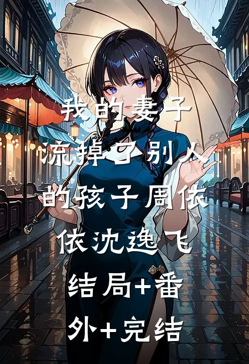 我的妻子，流掉了别人的孩子周依依沈逸飞:结局+番外+完结