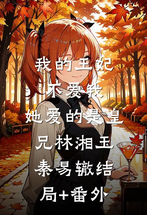 我的王妃不爱我，她爱的是皇兄林湘玉秦易辙结局+番外