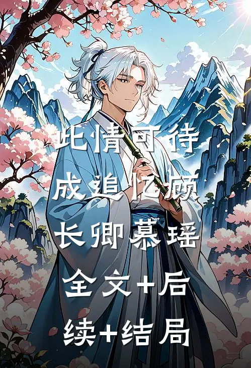 此情可待成追忆顾长卿慕瑶:全文+后续+结局