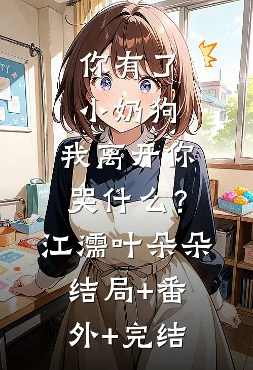 你有了小奶狗，我离开你哭什么？江濡叶朵朵:结局+番外+完结