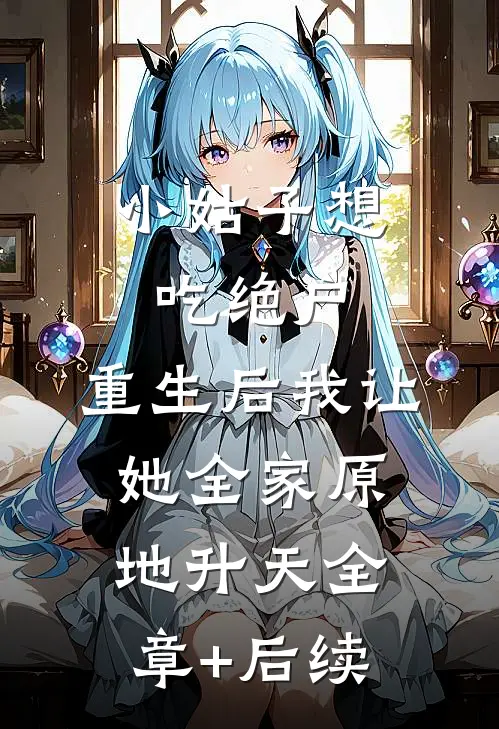 小姑子想吃绝户，重生后我让她全家原地升天全章+后续