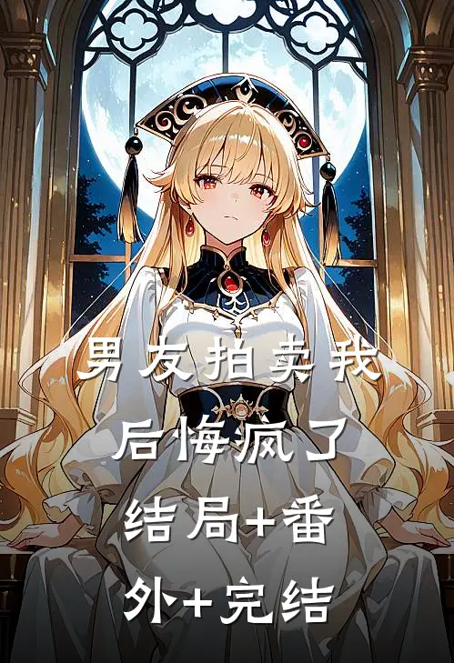 男友拍卖我后悔疯了:结局+番外+完结