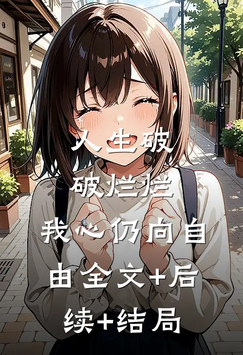 人生破破烂烂，我心仍向自由全文+后续+结局