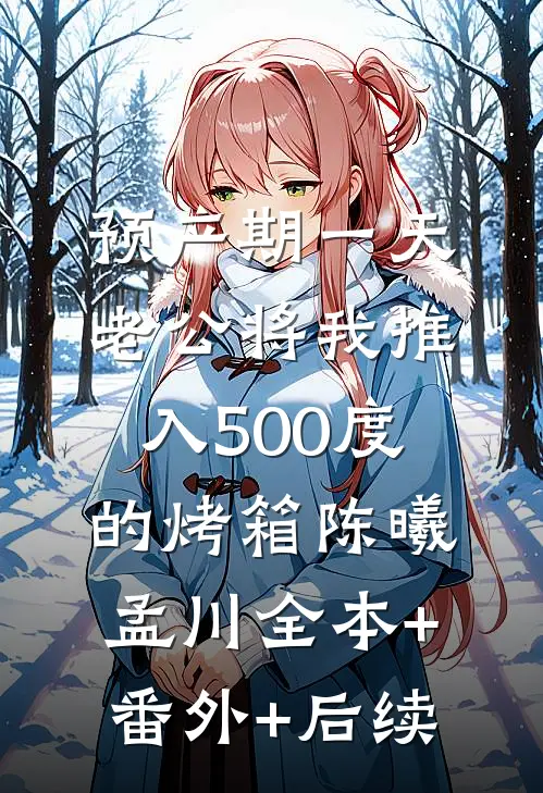 预产期一天，老公将我推入500度的烤箱陈曦孟川全本+番外+后续