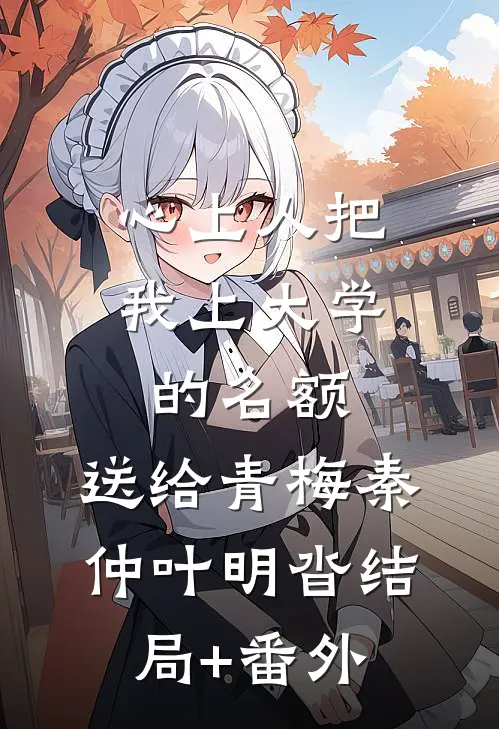 心上人把我上大学的名额，送给青梅秦仲叶明沓结局+番外