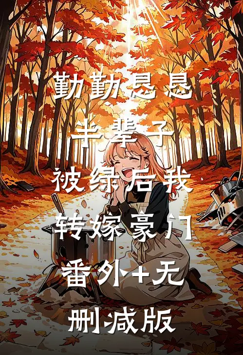勤勤恳恳半辈子，被绿后我转嫁豪门:番外+无删减版