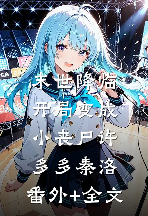 末世降临：开局变成小丧尸许多多秦洛:(番外)+(全文)