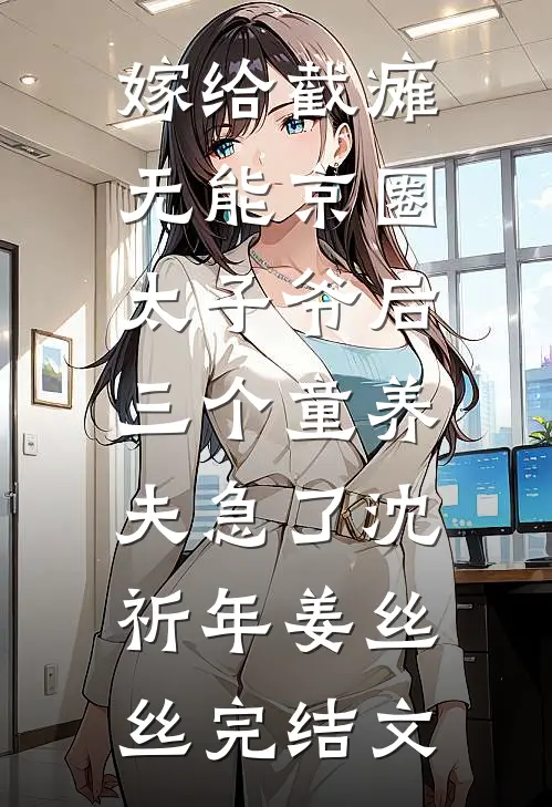 嫁给截瘫无能京圈太子爷后，三个童养夫急了沈祈年姜丝丝完结文