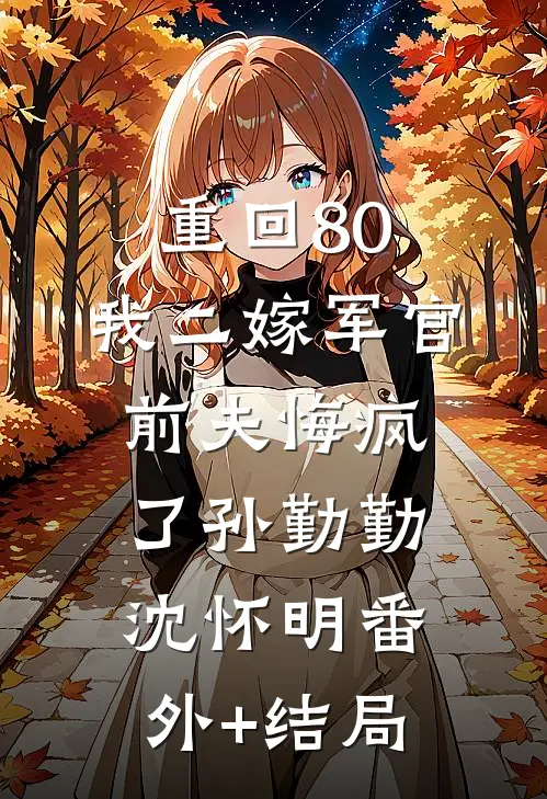 重回80：我二嫁军官，前夫悔疯了孙勤勤沈怀明(番外)+(结局)