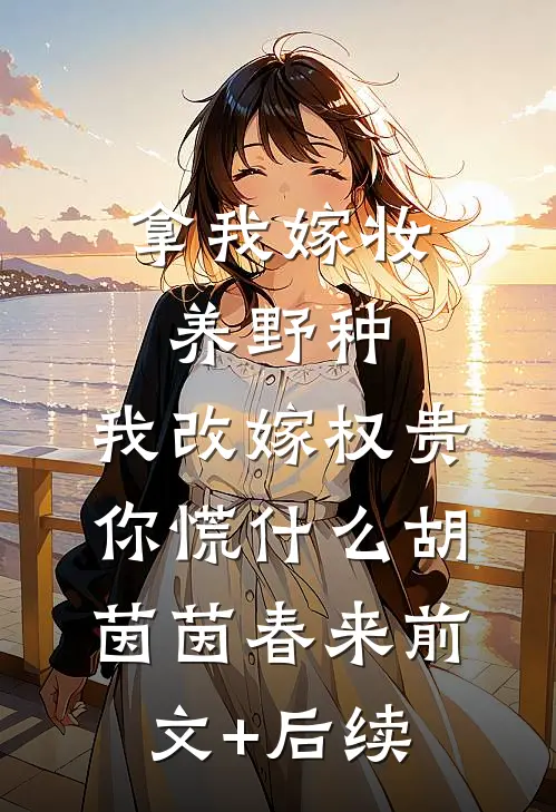 拿我嫁妆养野种，我改嫁权贵你慌什么胡茵茵春来前文+后续