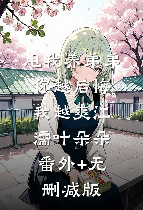 甩我养弟弟，你越后悔我越爽江濡叶朵朵:番外+无删减版