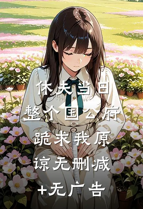 休夫当日，整个国公府跪求我原谅无删减+无广告