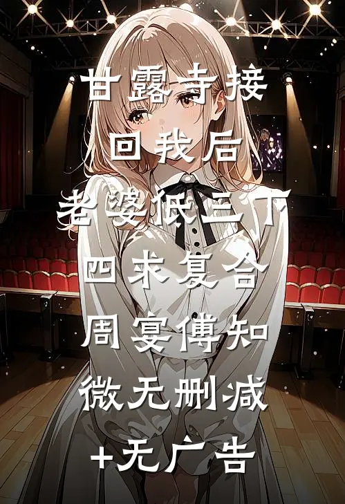 甘露寺接回我后，老婆低三下四求复合周宴傅知微无删减+无广告