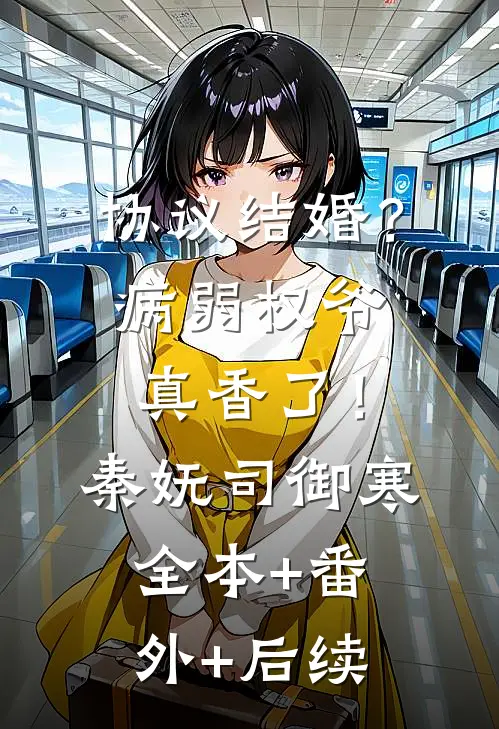 协议结婚？病弱权爷真香了！秦妩司御寒:全本+番外+后续