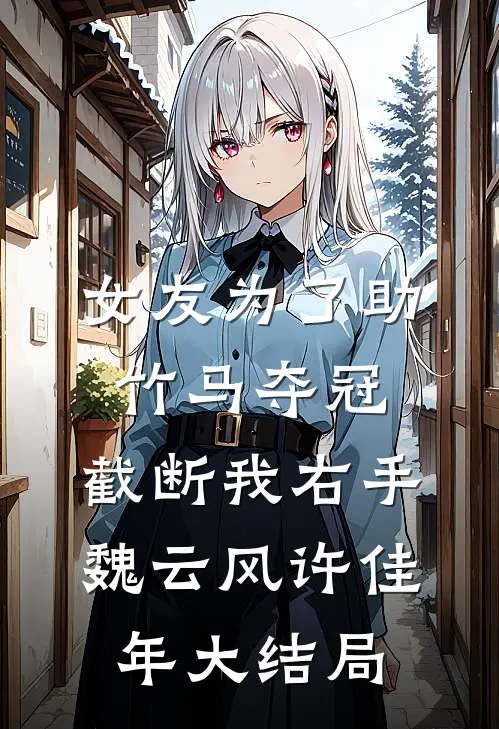 女友为了助竹马夺冠，截断我右手魏云风许佳年大结局