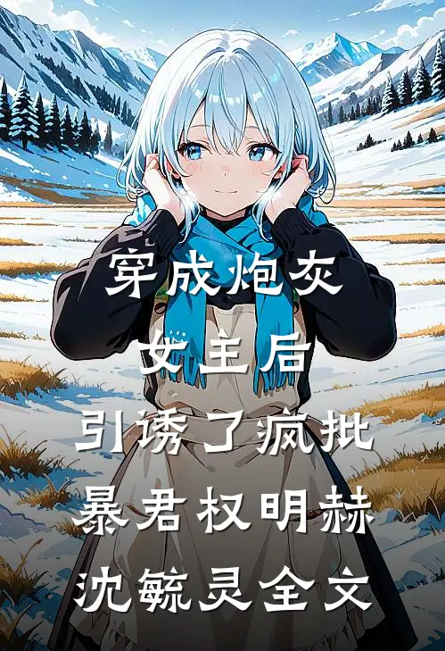 穿成炮灰女主后，引诱了疯批暴君权明赫沈毓灵全文