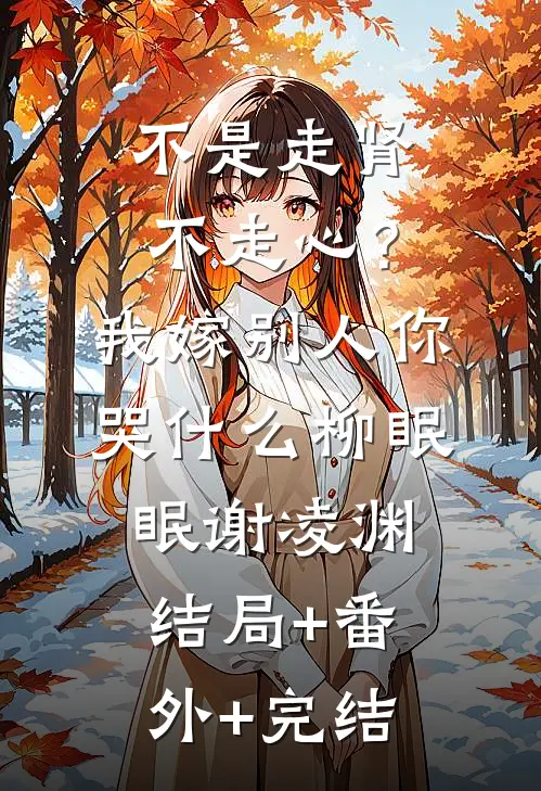 不是走肾不走心？我嫁别人你哭什么柳眠眠谢凌渊结局+番外+完结