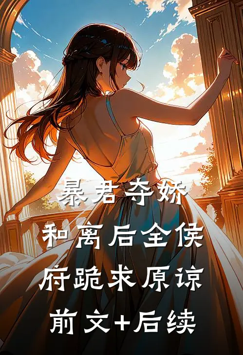 暴君夺娇，和离后全侯府跪求原谅前文+后续
