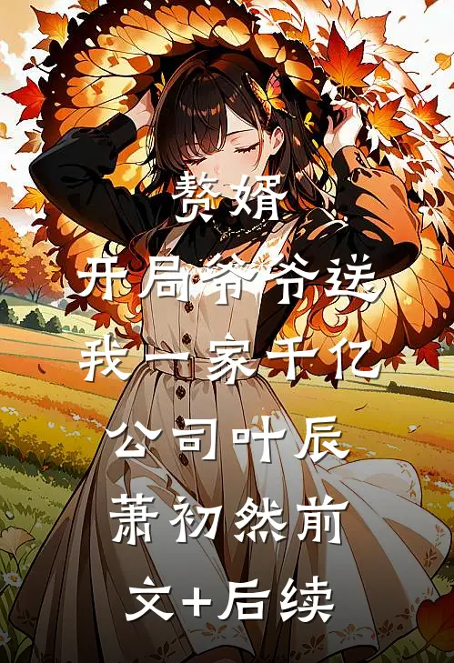 赘婿：开局爷爷送我一家千亿公司叶辰萧初然前文+后续