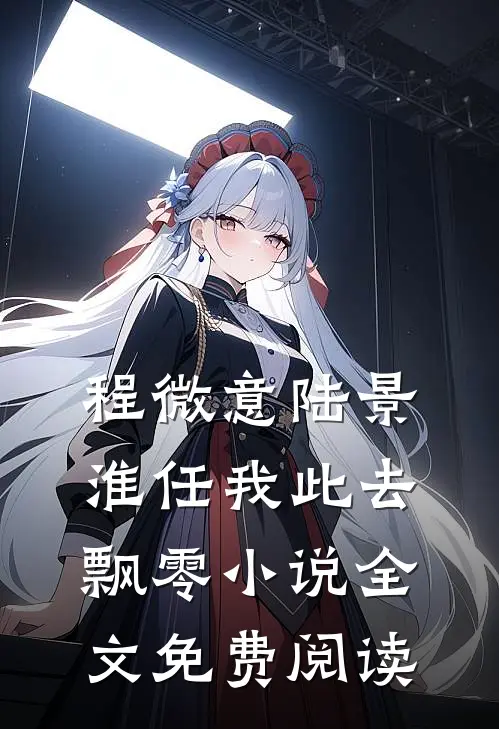 程微意陆景淮任我此去飘零小说全文免费阅读