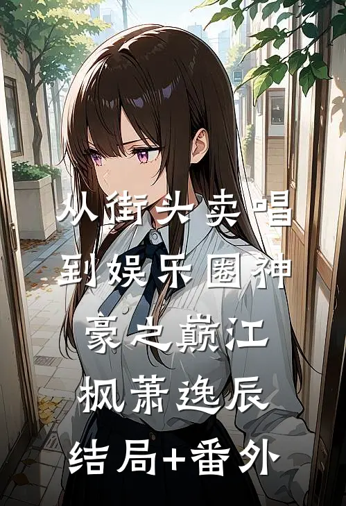 从街头卖唱到娱乐圈神豪之巅江枫萧逸辰:结局+番外