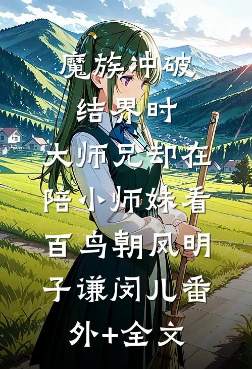魔族冲破结界时，大师兄却在陪小师妹看百鸟朝凤明子谦闵儿(番外)+(全文)