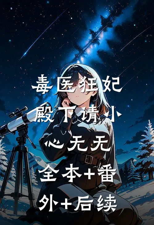 毒医狂妃，殿下请小心无无:全本+番外+后续
