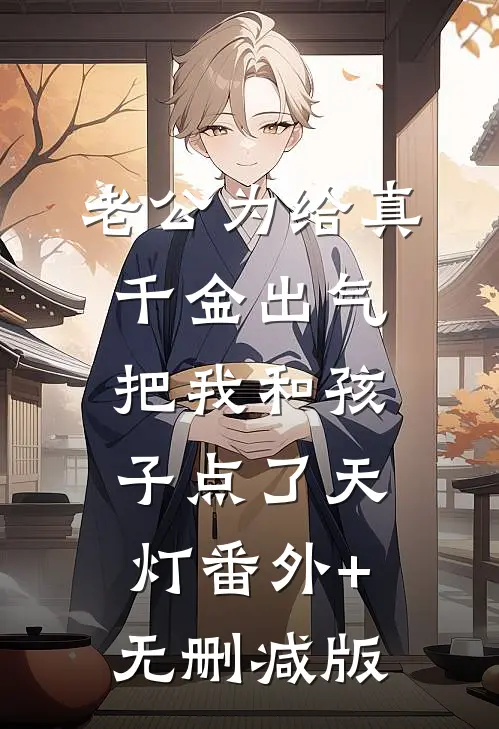老公为给真千金出气，把我和孩子点了天灯番外+无删减版