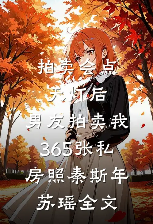 拍卖会点天灯后，男友拍卖我365张私房照秦斯年苏瑶全文