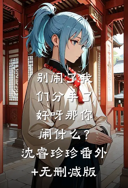 别闹了我们分手了，好呀那你闹什么？沈睿珍珍:番外+无删减版