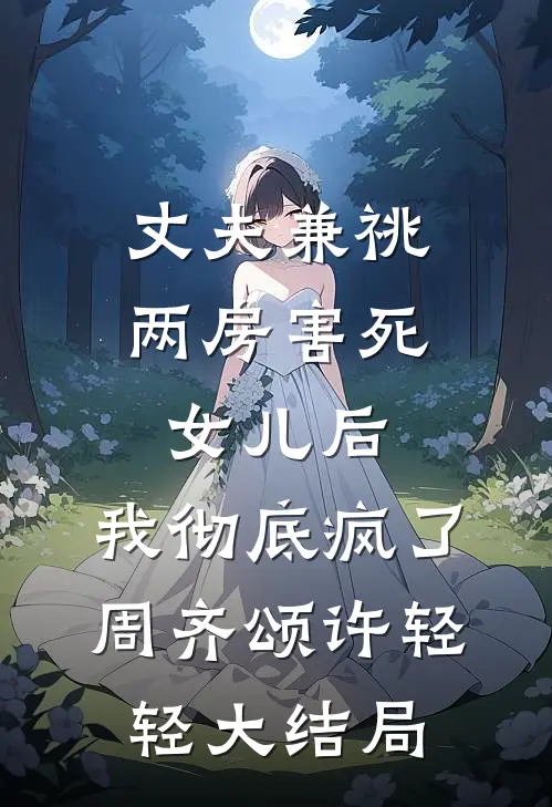 丈夫兼祧两房害死女儿后，我彻底疯了周齐颂许轻轻大结局