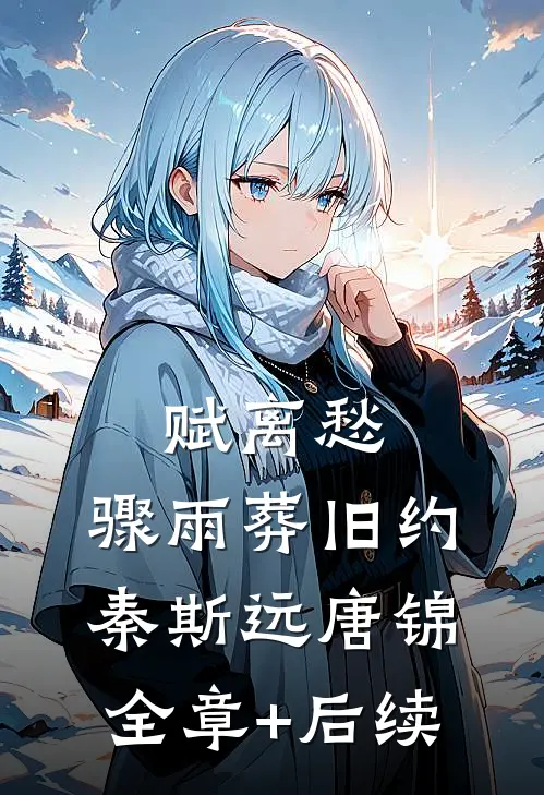 赋离愁，骤雨葬旧约秦斯远唐锦全章+后续